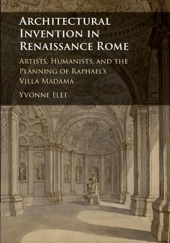 Cover image for Architectural Invention in Renaissance Rome: Artists, Humanists, and the Planning of Raphael's Villa Madama