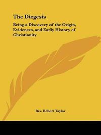 Cover image for The Diegesis: Being a Discovery of the Origin, Evidences, and Early History of Christianity