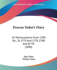 Cover image for Deacon Tudor's Diary: Or Memorandums from 1709, Etc., to 1775 and 1778, 1780 and to '93 (1896)