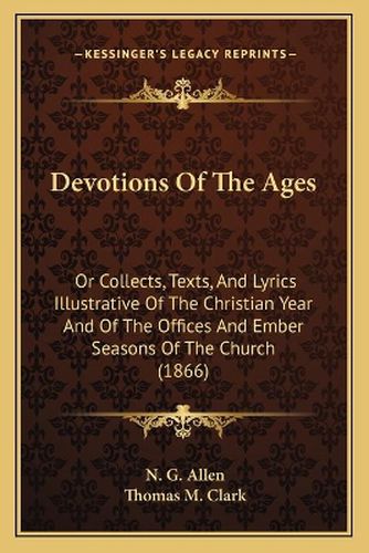 Devotions of the Ages: Or Collects, Texts, and Lyrics Illustrative of the Christian Year and of the Offices and Ember Seasons of the Church (1866)