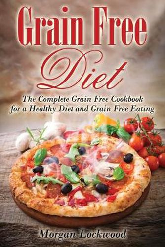 Cover image for Grain Free Diet: The Complete Grain Free Cookbook for a Healthy Diet and Grain Free Eating