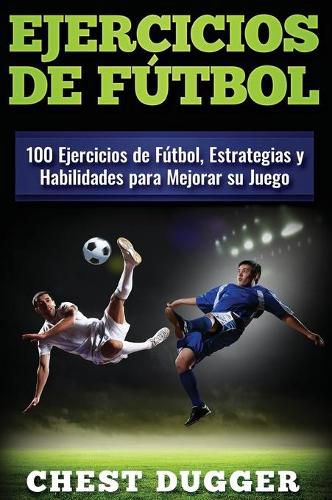 Ejercicios de futbol: 100 Ejercicios de Futbol, Estrategias y Habilidades para Mejorar su Juego