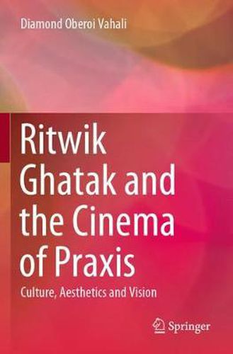 Ritwik Ghatak and the Cinema of Praxis: Culture, Aesthetics and Vision