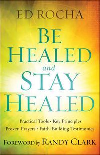 Cover image for Be Healed and Stay Healed: Practical Tools, Key Principles, Proven Prayers, Faith-Building Testimonies