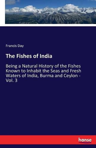 Cover image for The Fishes of India: Being a Natural History of the Fishes Known to Inhabit the Seas and Fresh Waters of India, Burma and Ceylon - Vol. 3