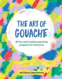 Cover image for The Art of Gouache: 20 Fun and Creative Painting Projects for Everyone