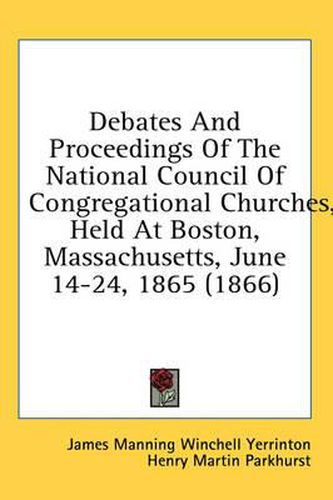 Cover image for Debates and Proceedings of the National Council of Congregational Churches, Held at Boston, Massachusetts, June 14-24, 1865 (1866)