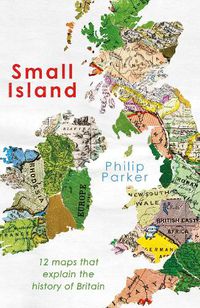Cover image for Small Island: 12 Maps That Explain The History of Britain