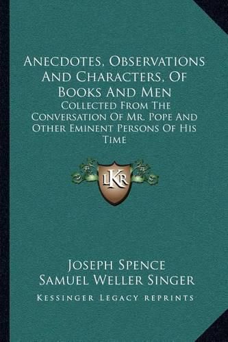 Anecdotes, Observations and Characters, of Books and Men: Collected from the Conversation of Mr. Pope and Other Eminent Persons of His Time