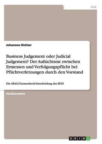 Business Judgement oder Judicial Judgement? Der Aufsichtsrat zwischen Ermessen und Verfolgungspflicht bei Pflichtverletzungen durch den Vorstand: Die ARAG/Garmenbeck-Entscheidung des BGH