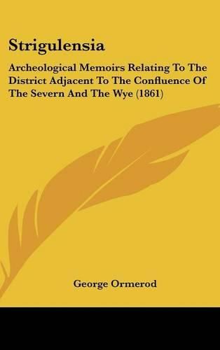 Strigulensia: Archeological Memoirs Relating to the District Adjacent to the Confluence of the Severn and the Wye (1861)