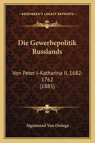 Cover image for Die Gewerbepolitik Russlands: Von Peter I-Katharina II, 1682-1762 (1885)