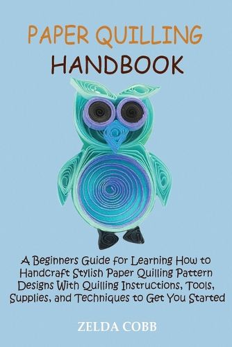Cover image for Paper Quilling Handbook: A Beginners Guide for Learning How to Handcraft Stylish Paper Quilling Pattern Designs With Quilling Instructions, Tools, Supplies, and Techniques to Get You Started