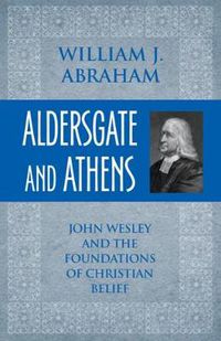 Cover image for Aldersgate and Athens: John Wesley and the Foundations of Christian Belief