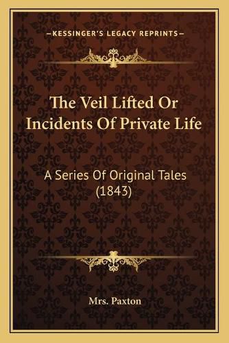 The Veil Lifted or Incidents of Private Life: A Series of Original Tales (1843)