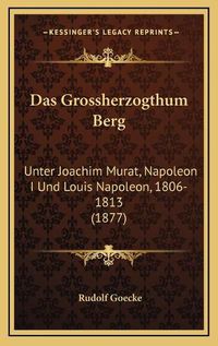 Cover image for Das Grossherzogthum Berg: Unter Joachim Murat, Napoleon I Und Louis Napoleon, 1806-1813 (1877)