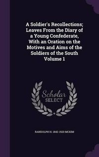 Cover image for A Soldier's Recollections; Leaves from the Diary of a Young Confederate, with an Oration on the Motives and Aims of the Soldiers of the South Volume 1