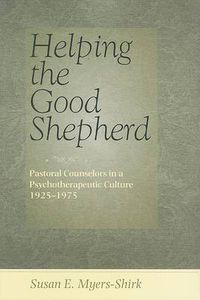 Cover image for Helping the Good Shepherd: Pastoral Counselors in a Psychotherapeutic Culture, 1925-1975