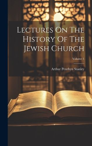 Lectures On The History Of The Jewish Church; Volume 1