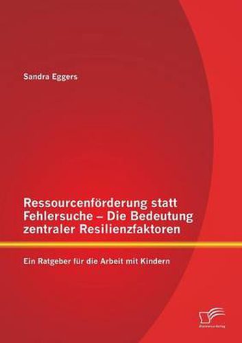 Cover image for Ressourcenfoerderung statt Fehlersuche - Die Bedeutung zentraler Resilienzfaktoren: Ein Ratgeber fur die Arbeit mit Kindern