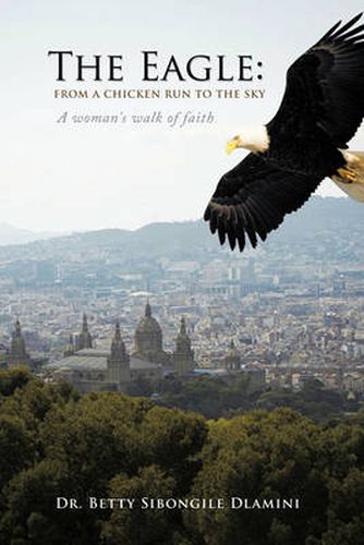 Cover image for The Eagle: From a Chicken Run to the Sky: A Woman's Walk of Faith