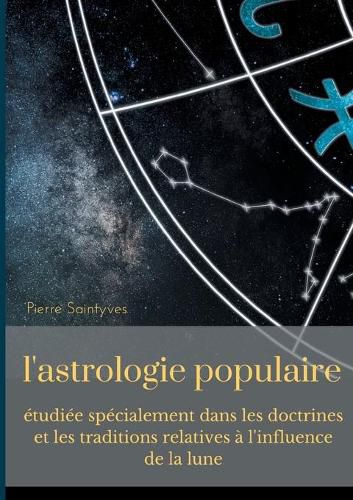 L'astrologie populaire etudiee specialement dans les doctrines et les traditions relatives a l'influence de la lune.: La lune, les astes et l'astrologie lunaire au cours des siecles