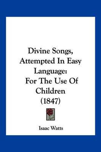Divine Songs, Attempted in Easy Language: For the Use of Children (1847)