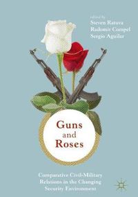 Cover image for Guns & Roses: Comparative Civil-Military Relations in the Changing Security Environment