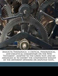 Cover image for Analecta Theologica: A Critical, Philological, and Exegetical Commentary on the New Testament: Adapted to the Greek Text; And So Arranged as to Exhibit the Comparative Weight of the Different Opinions on Disputed Texts..