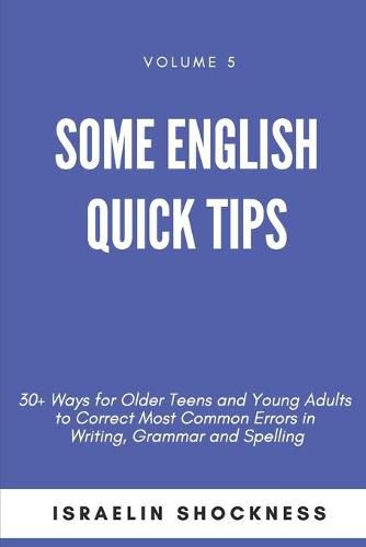 Cover image for Some English Quick Tips: 30+ Ways for Older Teens and Young Adults to Correct Most Common Errors in Writing, Grammar and Spelling