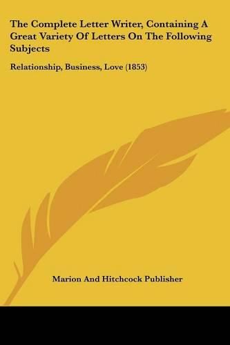 Cover image for The Complete Letter Writer, Containing a Great Variety of Letters on the Following Subjects: Relationship, Business, Love (1853)