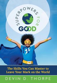 Cover image for Superpowers for Good: The Skills You Can Master to Leave Your Mark on the World