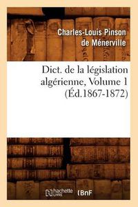 Cover image for Dict. de la Legislation Algerienne, Volume 1 (Ed.1867-1872)