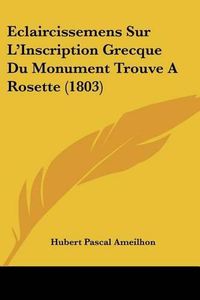 Cover image for Eclaircissemens Sur L'Inscription Grecque Du Monument Trouve a Rosette (1803)