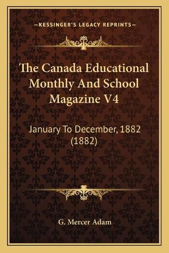 The Canada Educational Monthly and School Magazine V4: January to December, 1882 (1882)