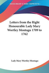 Cover image for Letters from the Right Honourable Lady Mary Wortley Montagu 1709 to 1762