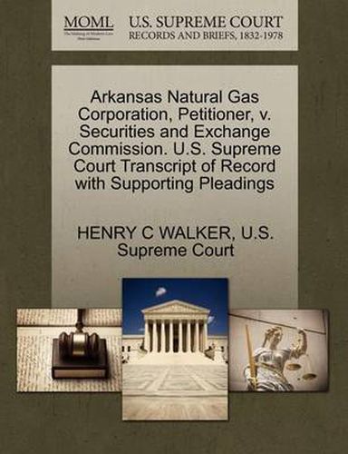 Cover image for Arkansas Natural Gas Corporation, Petitioner, V. Securities and Exchange Commission. U.S. Supreme Court Transcript of Record with Supporting Pleadings