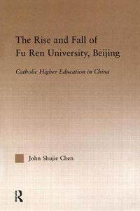 Cover image for The Rise and Fall of Fu Ren University, Beijing: Catholic Higher Education in China