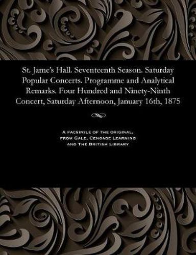 Cover image for St. Jame's Hall. Seventeenth Season. Saturday Popular Concerts. Programme and Analytical Remarks. Four Hundred and Ninety-Ninth Concert, Saturday Afternoon, January 16th, 1875