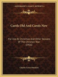 Cover image for Carols Old and Carols New: For Use at Christmas and Other Seasons of the Christian Year (1916)