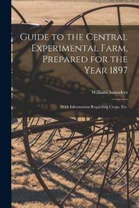 Cover image for Guide to the Central Experimental Farm, Prepared for the Year 1897 [microform]: With Information Regarding Crops, Etc.