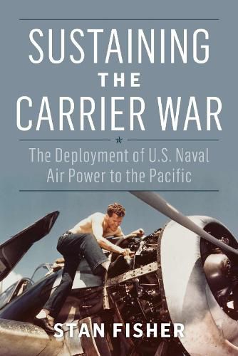 Cover image for Sustaining the Carrier War: The Deployment of U.S. Naval Air Power to the Pacific