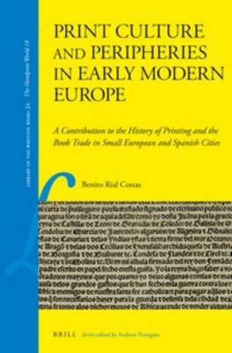 Cover image for Print Culture and Peripheries in Early Modern Europe: A Contribution to the History of Printing and the Book Trade in Small European and Spanish Cities