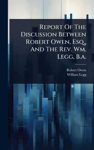 Cover image for Report Of The Discussion Between Robert Owen, Esq., And The Rev. Wm. Legg, B.a.