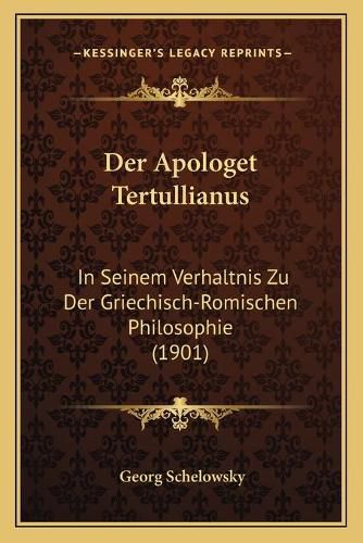 Der Apologet Tertullianus: In Seinem Verhaltnis Zu Der Griechisch-Romischen Philosophie (1901)