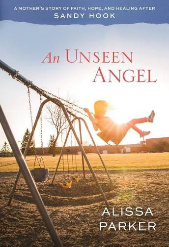 Cover image for An Unseen Angel: A Mother's Story of Faith, Hope, and Healing After Sandy Hook