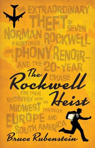 The Rockwell Heist: The Extraordinary Theft of Seven Norman Rockwell Paintings and a Phony Renoir--And the 20-Year Chase for Their Recovery from the Midwest Through Europe and South America