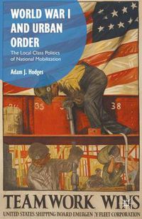 Cover image for World War I and Urban Order: The Local Class Politics of National Mobilization