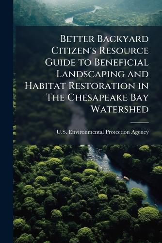 Cover image for Better Backyard Citizen's Resource Guide to Beneficial Landscaping and Habitat Restoration in the Chesapeake Bay Watershed - Scholar's Choice Edition