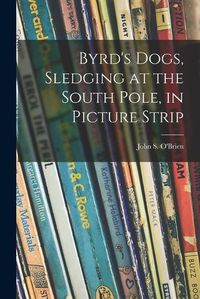 Cover image for Byrd's Dogs, Sledging at the South Pole, in Picture Strip